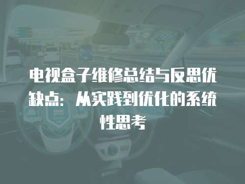 電視盒子維修總結與反思優缺點：從實踐到優化的系統性思考