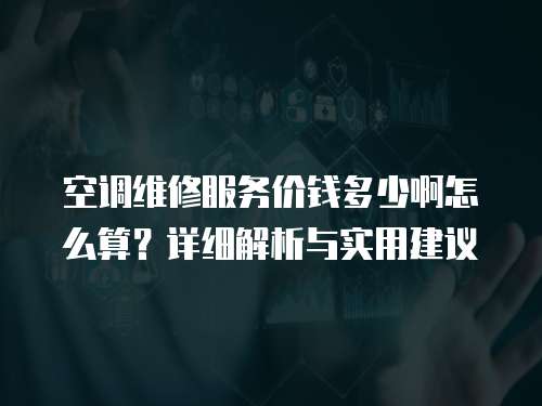 空調維修服務價錢多少啊怎么算？詳細解析與實用建議