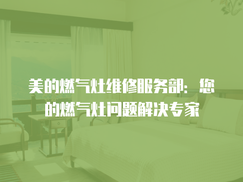 美的燃氣灶維修服務部：您的燃氣灶問題解決專家