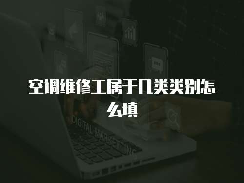 空調(diào)維修工屬于幾類類別怎么填