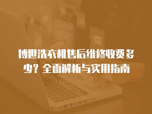 博世洗衣機售后維修收費多少？全面解析與實用指南