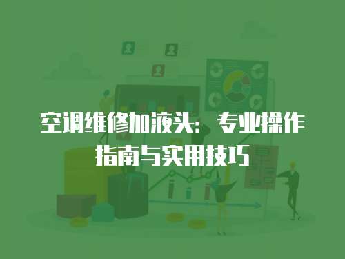 空調維修加液頭：專業操作指南與實用技巧