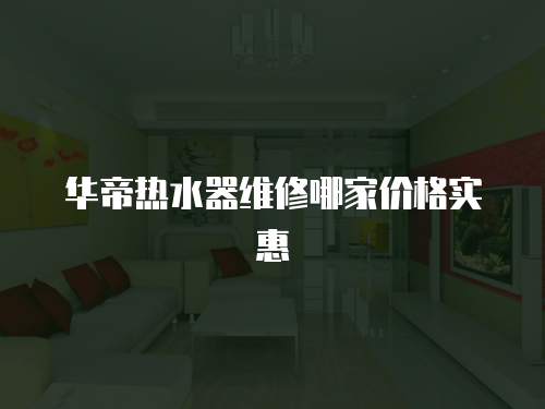 華帝熱水器維修哪家價格實惠