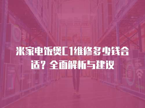 米家電飯煲C1維修多少錢合適？全面解析與建議