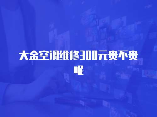 大金空調維修300元貴不貴呢