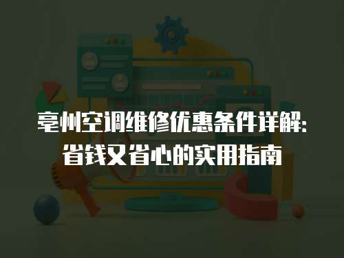 亳州空調維修優惠條件詳解：省錢又省心的實用指南