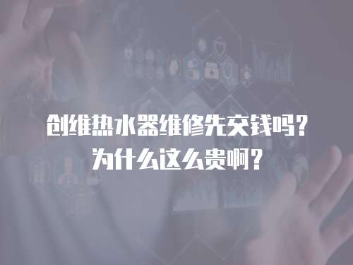 創(chuàng)維熱水器維修先交錢嗎？為什么這么貴啊？