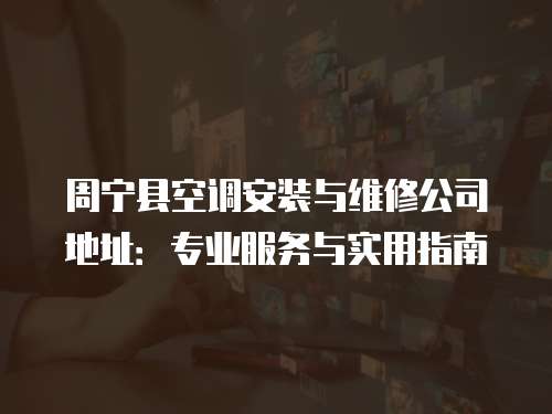 周寧縣空調安裝與維修公司地址：專業服務與實用指南