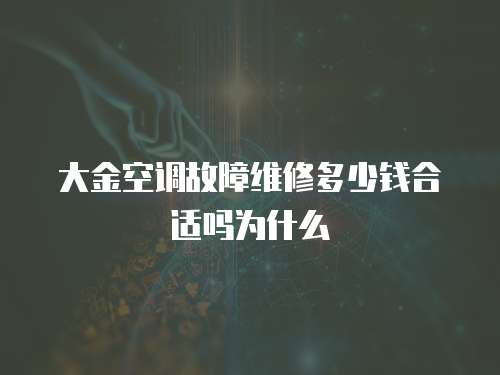 大金空調故障維修多少錢合適嗎為什么