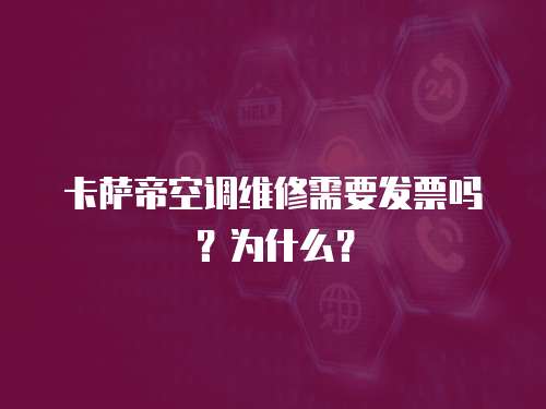 卡薩帝空調維修需要發票嗎？為什么？