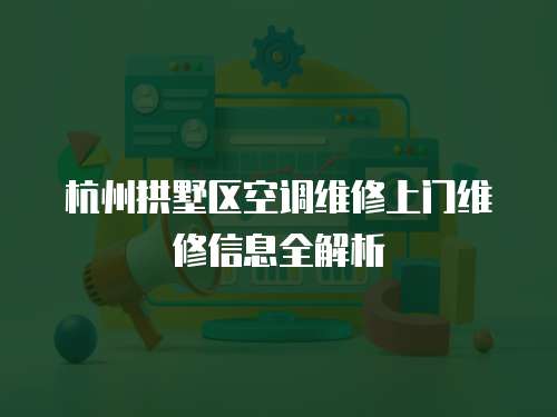 杭州拱墅區(qū)空調(diào)維修上門維修信息全解析