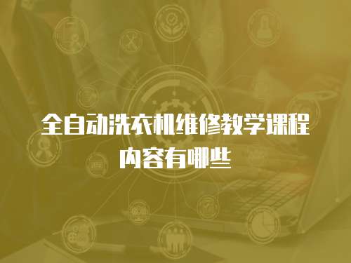 全自動洗衣機維修教學(xué)課程內(nèi)容有哪些
