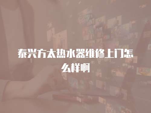 泰興方太熱水器維修上門怎么樣啊