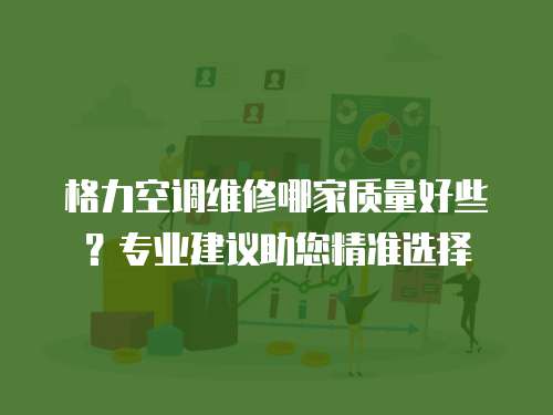 格力空調(diào)維修哪家質(zhì)量好些？專業(yè)建議助您精準選擇