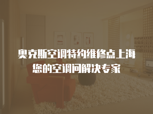 奧克斯空調(diào)特約維修點(diǎn)上海您的空調(diào)問(wèn)解決專(zhuān)家