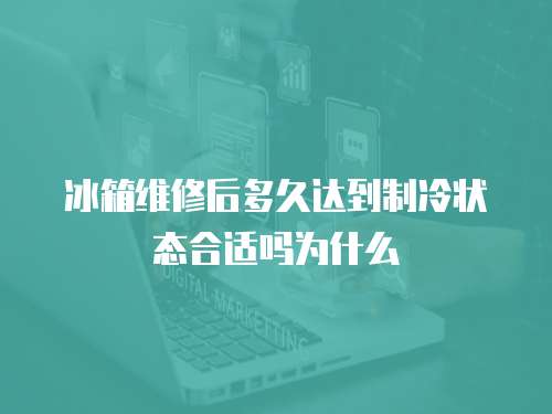 冰箱維修后多久達到制冷狀態合適嗎為什么