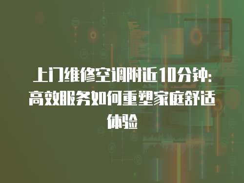 上門維修空調附近10分鐘：高效服務如何重塑家庭舒適體驗