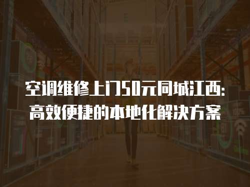 空調維修上門50元同城江西：高效便捷的本地化解決方案
