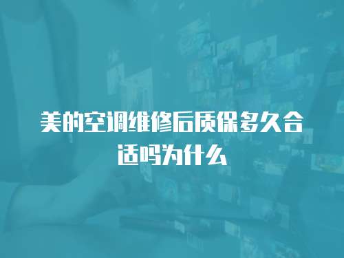 美的空調維修后質保多久合適嗎為什么