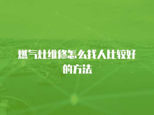 燃?xì)庠罹S修怎么找人比較好的方法