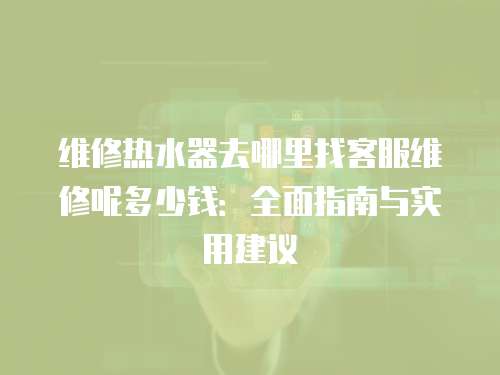 維修熱水器去哪里找客服維修呢多少錢：全面指南與實(shí)用建議
