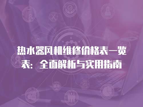 熱水器風機維修價格表一覽表：全面解析與實用指南