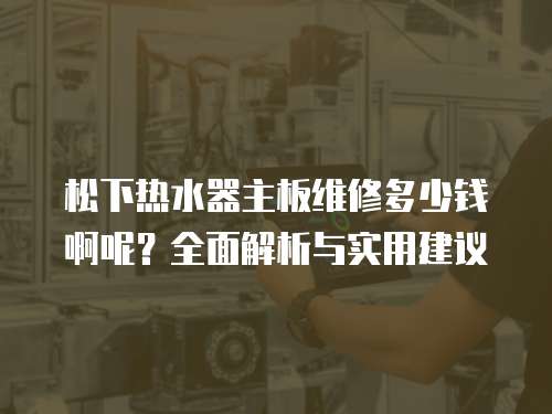 松下熱水器主板維修多少錢啊呢？全面解析與實用建議