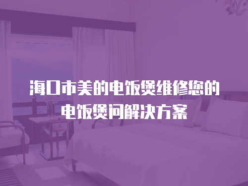 海口市美的電飯煲維修您的電飯煲問解決方案