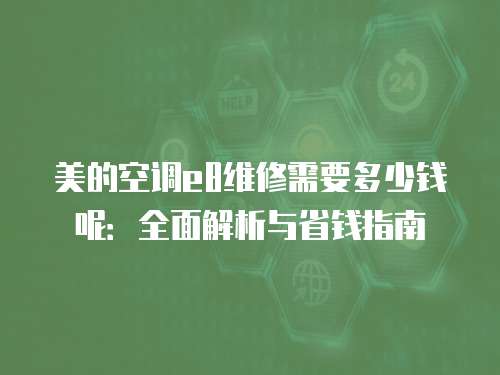 美的空調e8維修需要多少錢呢：全面解析與省錢指南