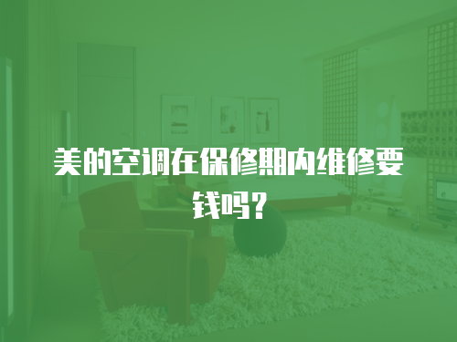 美的空調在保修期內維修要錢嗎？