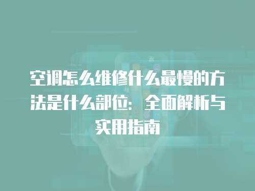 空調怎么維修什么最慢的方法是什么部位：全面解析與實用指南