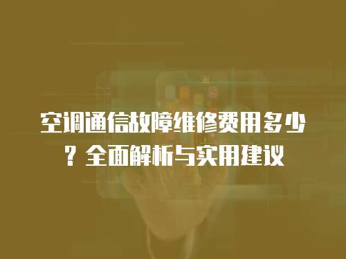 空調(diào)通信故障維修費(fèi)用多少？全面解析與實(shí)用建議