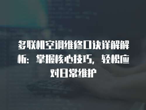 多聯機空調維修口訣詳解解析：掌握核心技巧，輕松應對日常維護