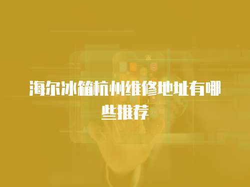 海爾冰箱杭州維修地址有哪些推薦