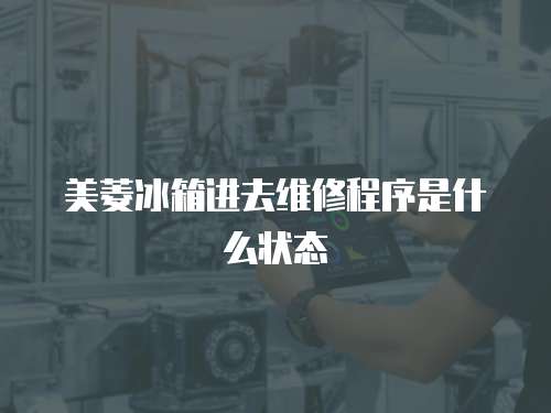美菱冰箱進去維修程序是什么狀態(tài)
