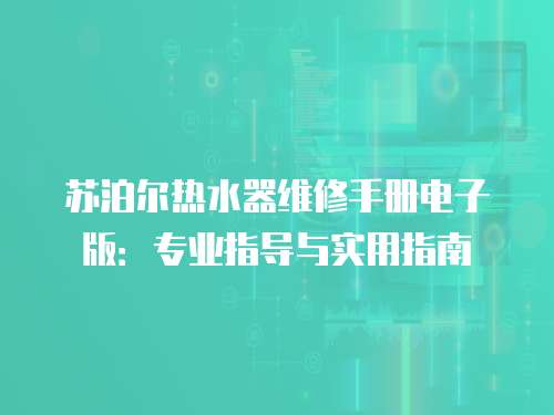 蘇泊爾熱水器維修手冊電子版：專業指導與實用指南