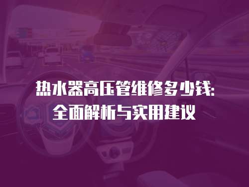 熱水器高壓管維修多少錢：全面解析與實(shí)用建議
