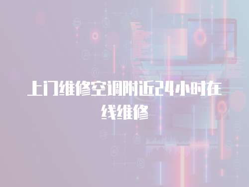 上門維修空調(diào)附近24小時(shí)在線維修