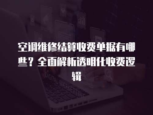 空調(diào)維修結(jié)算收費(fèi)單據(jù)有哪些？全面解析透明化收費(fèi)邏輯