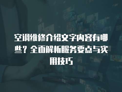 空調(diào)維修介紹文字內(nèi)容有哪些？全面解析服務(wù)要點(diǎn)與實(shí)用技巧