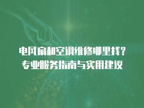 電風扇和空調維修哪里找？專業服務指南與實用建議