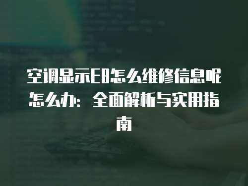 空調(diào)顯示E8怎么維修信息呢怎么辦：全面解析與實(shí)用指南