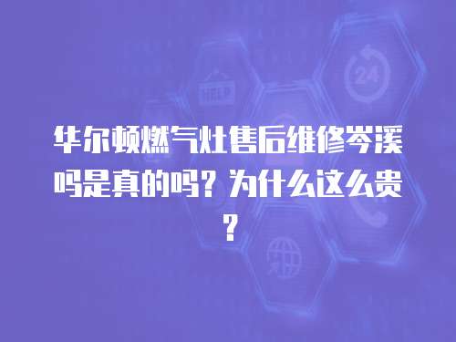 華爾頓燃氣灶售后維修岑溪嗎是真的嗎？為什么這么貴？