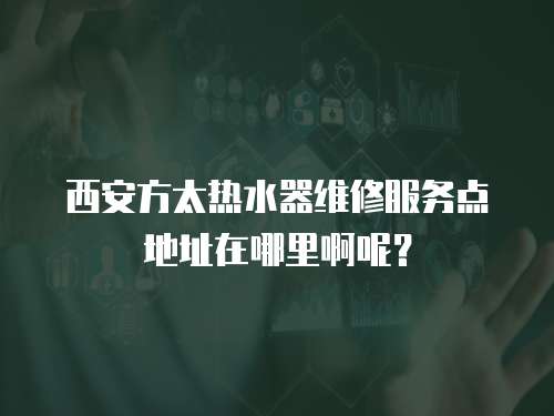 西安方太熱水器維修服務點地址在哪里啊呢？