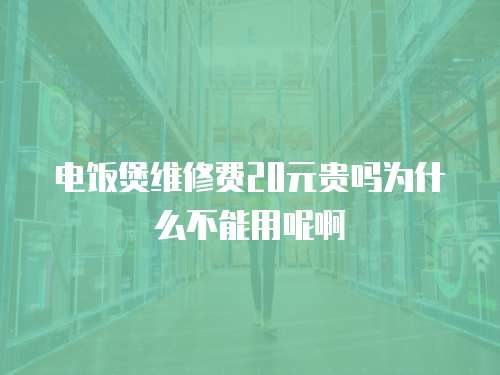 電飯煲維修費20元貴嗎為什么不能用呢啊