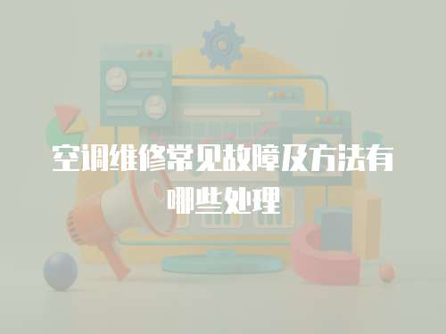 空調維修常見故障及方法有哪些處理