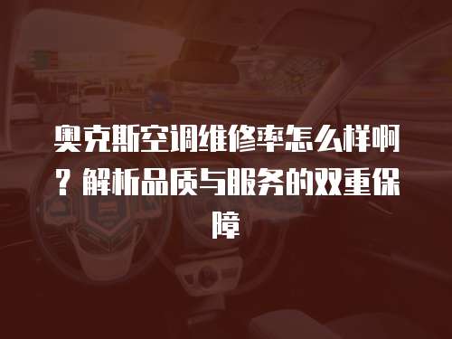 奧克斯空調維修率怎么樣啊？解析品質與服務的雙重保障