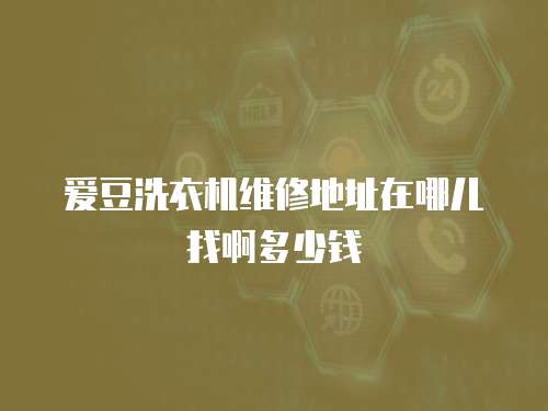 愛豆洗衣機維修地址在哪兒找啊多少錢