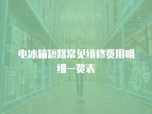電冰箱短路常見維修費用明細一覽表