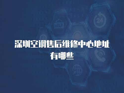 深圳空調售后維修中心地址有哪些
